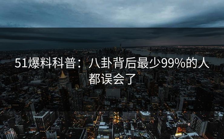 51爆料科普：八卦背后最少99%的人都误会了