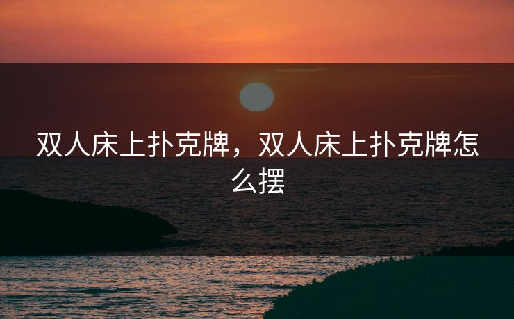 双人床上扑克牌，双人床上扑克牌怎么摆