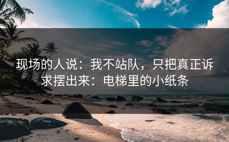 现场的人说:我不站队,只把真正诉求摆出来:电梯里的小纸条