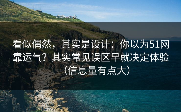 看似偶然，其实是设计：你以为51网靠运气？其实常见误区早就决定体验（信息量有点大）