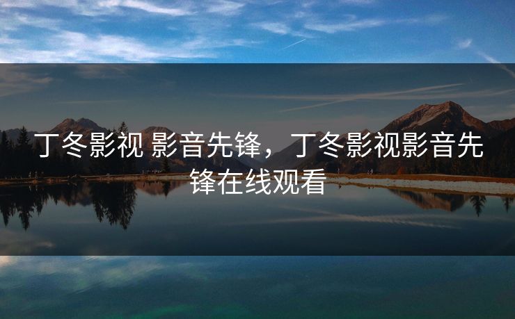 丁冬影视 影音先锋，丁冬影视影音先锋在线观看
